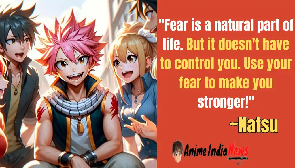 Natsu Dragneel Quotes Fear is a natural part of life. But it doesn't have to control you. Use your fear to make you stronger