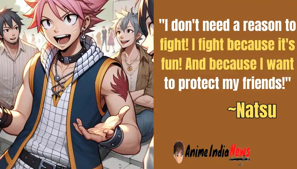 Natsu Dragneel Quotes I don't need a reason to fight! I fight because it's fun! And because I want to protect my friends