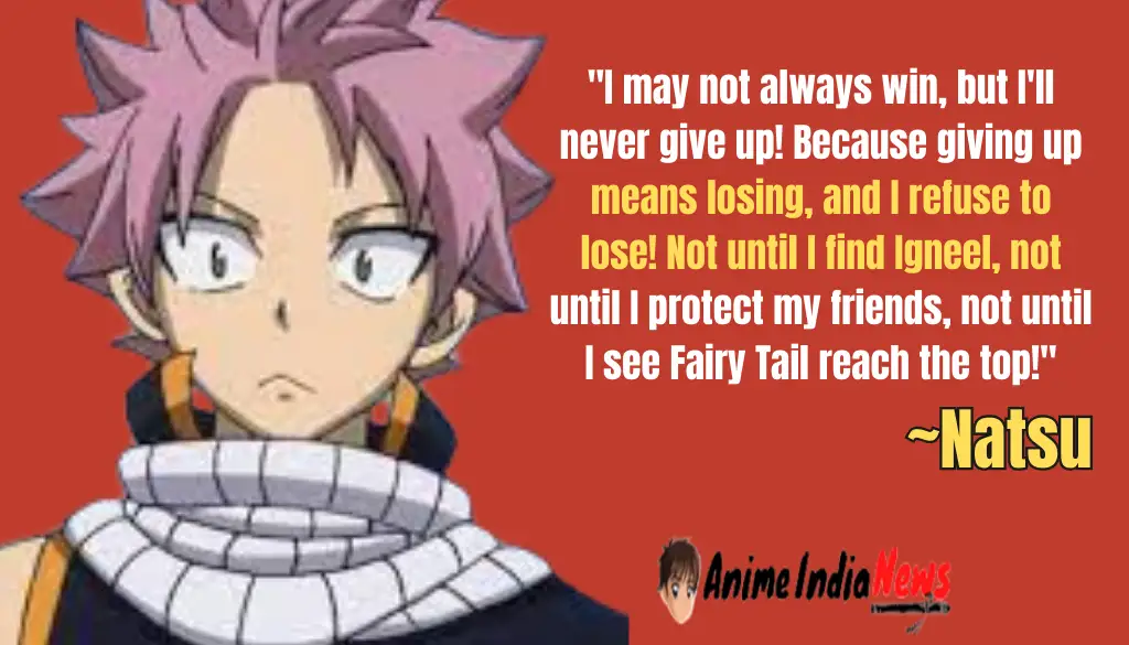 Natsu Dragneel Quotes I may not always win, but I'll never give up! Because giving up means losing, and I refuse to lose! Not until I find Igneel, not