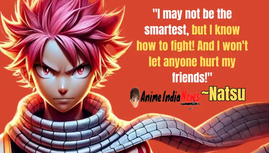 Natsu Dragneel Quotes I may not be the smartest, but I know how to fight! And I won't let anyone hurt my friends