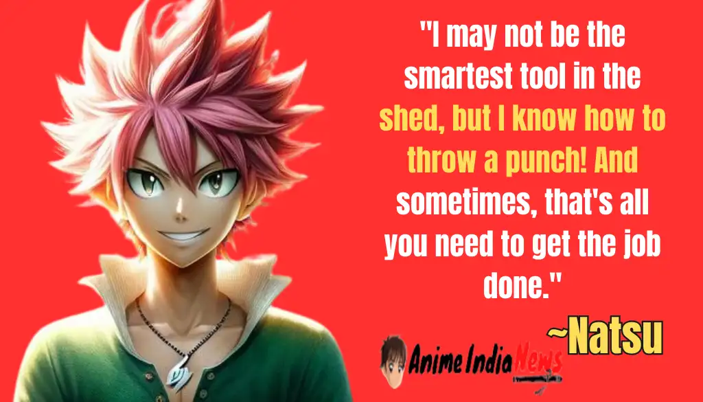 Natsu Dragneel Quotes I may not be the smartest tool in the shed, but I know how to throw a punch! And sometimes, that's all you need to get the job done