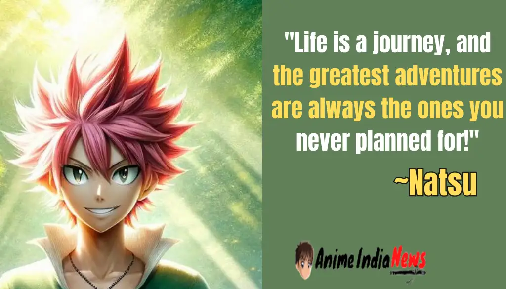 Natsu Dragneel Quotes Life is a journey, and the greatest adventures are always the ones you never planned for