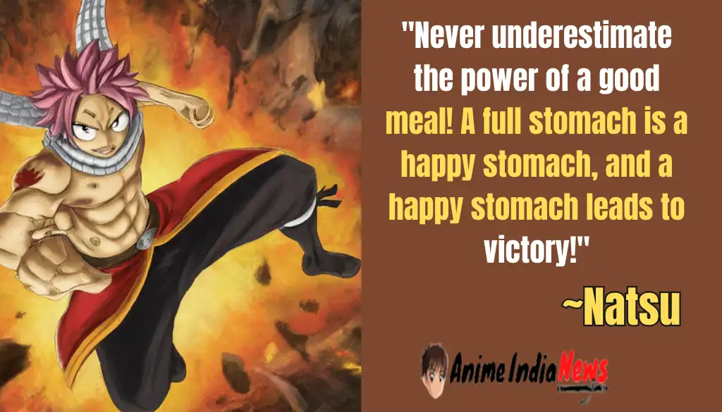 Natsu Dragneel Quotes Never underestimate the power of a good meal! A full stomach is a happy stomach, and a happy stomach leads to victory