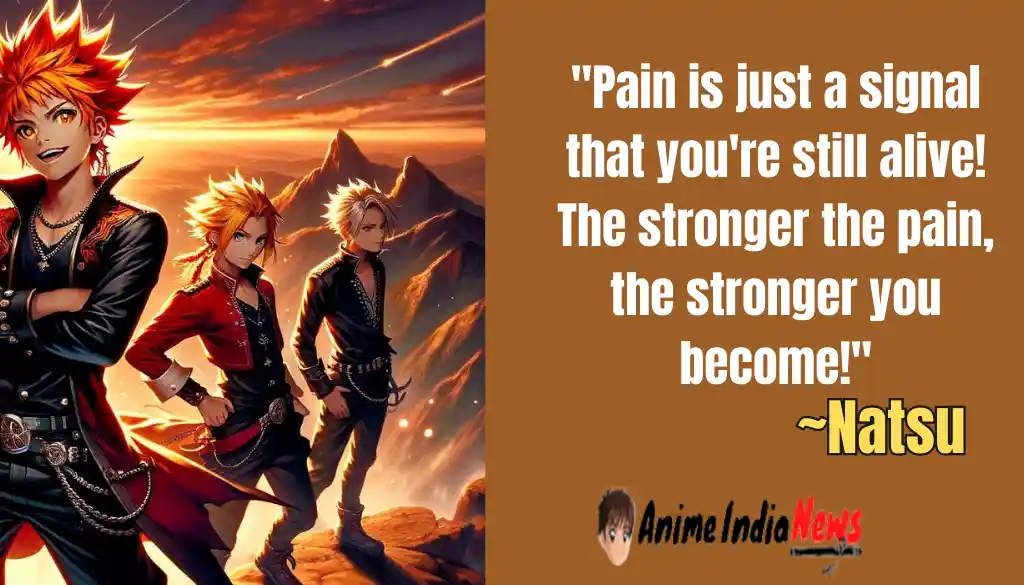 Natsu Dragneel Quotes Pain is just a signal that you're still alive! The stronger the pain, the stronger you become