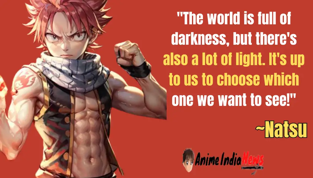 Natsu Dragneel Quotes The world is full of darkness, but there's also a lot of light. It's up to us to choose which one we want to see